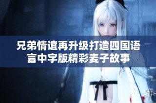 兄弟情誼再升級打造四國語言中字版精彩麥子故事