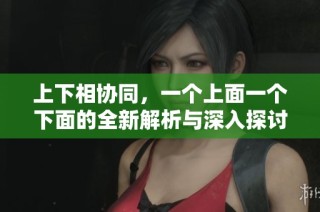 上下相協同，一個上面一個下面的全新解析與深入探討