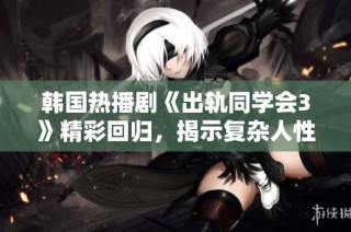 韓國熱播劇《出軌同學會3》精彩回歸，揭示復雜人性與情感糾葛的故事