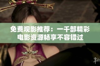 免費觀影推薦：一千部精彩電影資源暢享不容錯過