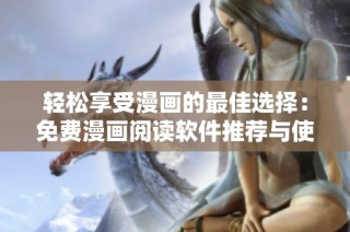 輕松享受漫畫的最佳選擇：免費漫畫閱讀軟件推薦與使用指南