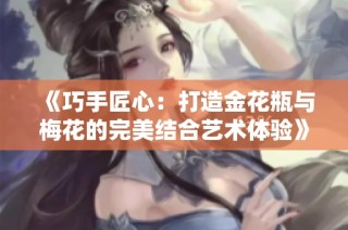 《巧手匠心：打造金花瓶與梅花的完美結(jié)合藝術(shù)體驗(yàn)》