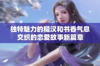 獨特魅力的糙漢和書香氣息交織的戀愛故事新篇章