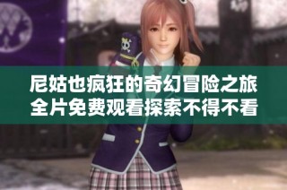 尼姑也瘋狂的奇幻冒險之旅全片免費觀看探索不得不看的劇情