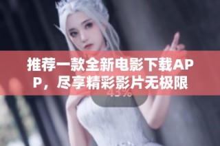 推薦一款全新電影下載APP，盡享精彩影片無極限