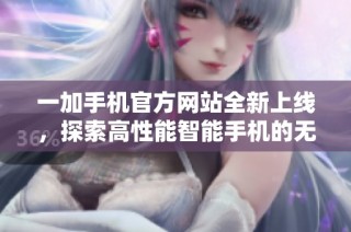 一加手機(jī)官方網(wǎng)站全新上線，探索高性能智能手機(jī)的無限可能性