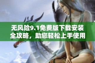 無風險9.1免費版下載安裝全攻略，助您輕松上手使用