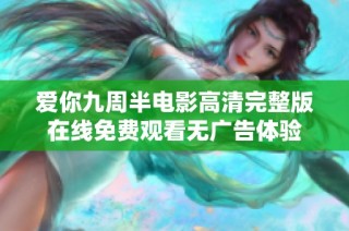 愛你九周半電影高清完整版在線免費(fèi)觀看無廣告體驗(yàn)