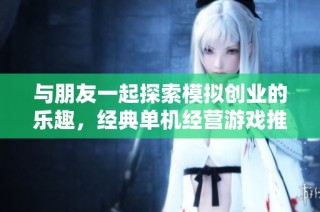 與朋友一起探索模擬創業的樂趣，經典單機經營游戲推薦大盤點