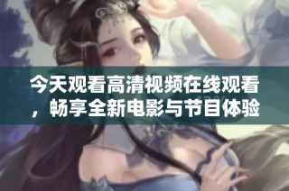今天觀看高清視頻在線觀看，暢享全新電影與節目體驗