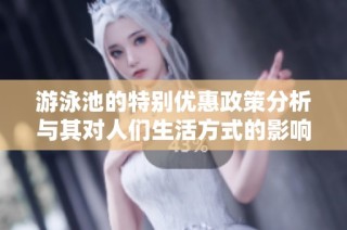 游泳池的特別優(yōu)惠政策分析與其對人們生活方式的影響