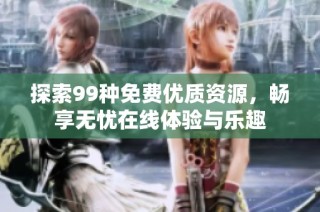 探索99種免費優質資源，暢享無憂在線體驗與樂趣