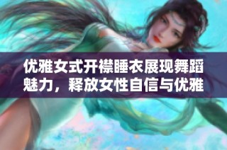 優雅女式開襟睡衣展現舞蹈魅力，釋放女性自信與優雅氣質