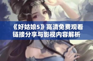 《好姑娘5》高清免費(fèi)觀看鏈接分享與影視內(nèi)容解析