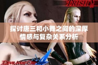 探討唐三和小舞之間的深厚情感與復雜關系分析