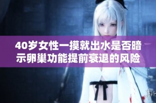 40歲女性一摸就出水是否暗示卵巢功能提前衰退的風險
