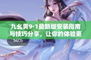 九幺黃9·1最新版安裝指南與技巧分享，讓你的體驗更順暢