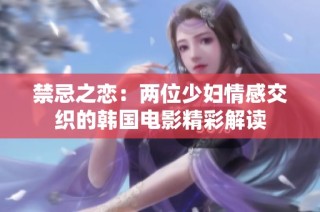 禁忌之戀：兩位少婦情感交織的韓國電影精彩解讀