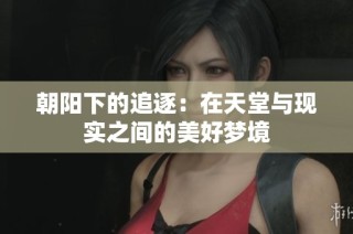 朝陽下的追逐：在天堂與現實之間的美好夢境