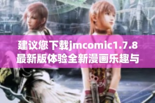 建議您下載jmcomic1.7.8最新版體驗全新漫畫樂趣與精彩內容