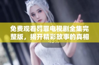 免費觀看罰罪電視劇全集完整版，揭開精彩故事的真相與懸疑內(nèi)幕