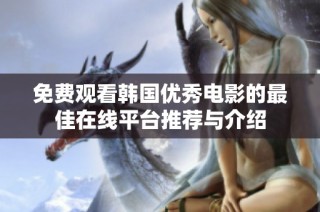 免費觀看韓國優秀電影的最佳在線平臺推薦與介紹