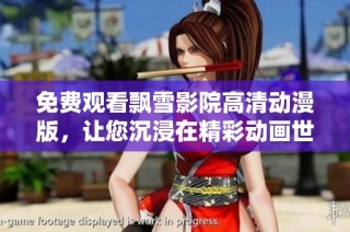 免費觀看飄雪影院高清動漫版，讓您沉浸在精彩動畫世界中