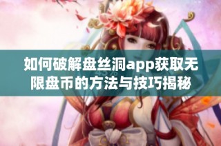 如何破解盤絲洞app獲取無限盤幣的方法與技巧揭秘