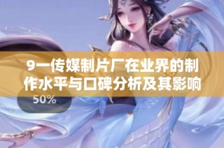 9一傳媒制片廠在業界的制作水平與口碑分析及其影響因素探討