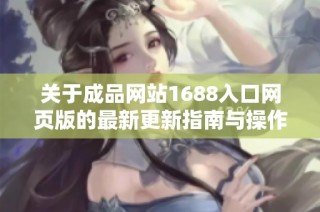 關于成品網站1688入口網頁版的最新更新指南與操作流程解析