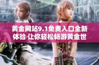 黃金網站9.1免費入口全新體驗 讓你輕松暢游黃金世界