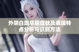 外陰白斑早期癥狀及表現特點分析與識別方法