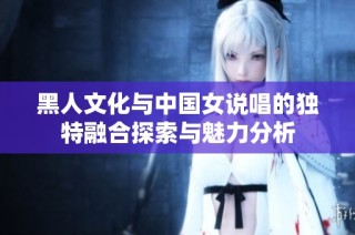 黑人文化與中國女說唱的獨特融合探索與魅力分析