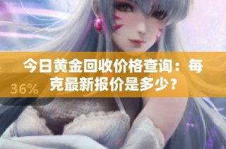 今日黃金回收價格查詢：每克最新報價是多少？