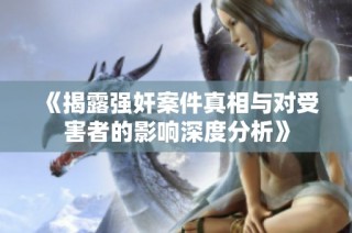 《揭露強奸案件真相與對受害者的影響深度分析》