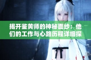 揭開鑒黃師的神秘面紗：他們的工作與心路歷程詳細(xì)探討