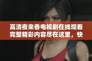 高清夜來香電視劇在線觀看完整精彩內容盡在這里，快來體驗吧
