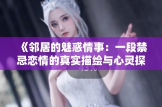 《鄰居的魅惑情事：一段禁忌戀情的真實描繪與心靈探索》