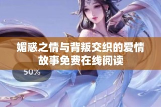 媚惑之情與背叛交織的愛情故事免費在線閱讀