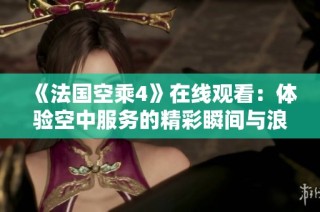 《法國空乘4》在線觀看：體驗空中服務的精彩瞬間與浪漫故事