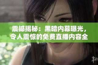 震撼揭秘：黑暗內幕曝光，令人震驚的免費直播內容全解析