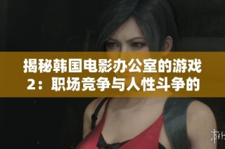 揭秘韓國電影辦公室的游戲2：職場競爭與人性斗爭的精彩交鋒