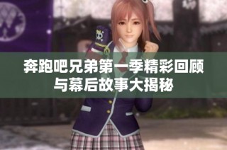 奔跑吧兄弟第一季精彩回顧與幕后故事大揭秘