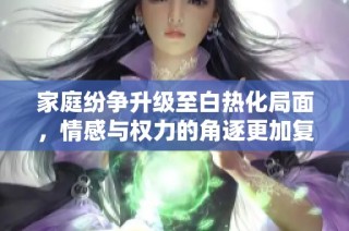 家庭紛爭升級至白熱化局面，情感與權力的角逐更加復雜刺激