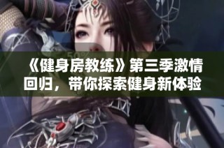 《健身房教練》第三季激情回歸，帶你探索健身新體驗和變身故事