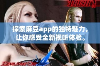 探索麻豆app的獨特魅力，讓你感受全新視聽體驗。