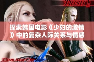 探索韓國電影《少婦的激情》中的復雜人際關系與情感糾葛