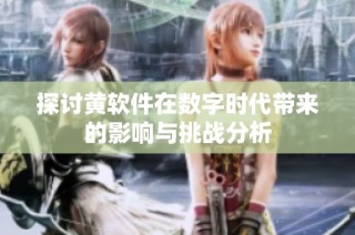 探討黃軟件在數(shù)字時(shí)代帶來的影響與挑戰(zhàn)分析