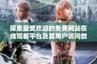 探索最受歡迎的免費網(wǎng)站在線觀看平臺及其用戶訪問數(shù)據(jù)分析