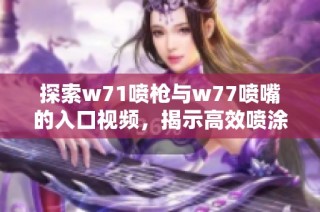 探索w71噴槍與w77噴嘴的入口視頻，揭示高效噴涂技術(shù)的奧秘與應(yīng)用